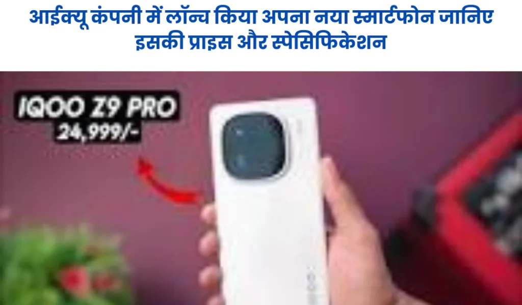 iQOO Z9s Pro 5G Price: आईक्यू कंपनी में लॉन्च किया अपना नया स्मार्टफोन जानिए इसकी प्राइस और स्पेसिफिकेशन