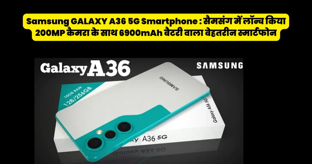 Samsung GALAXY A36 5G Smartphone : सैमसंग में लॉन्च किया 200MP कैमरा के साथ 6900mAh बैटरी वाला बेहतरीन स्मार्टफोन