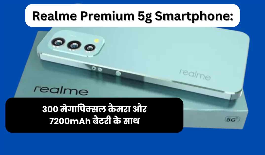 Realme Premium 5g Smartphone: 300 मेगापिक्सल कैमरा और 7200mAh बैटरी के साथ