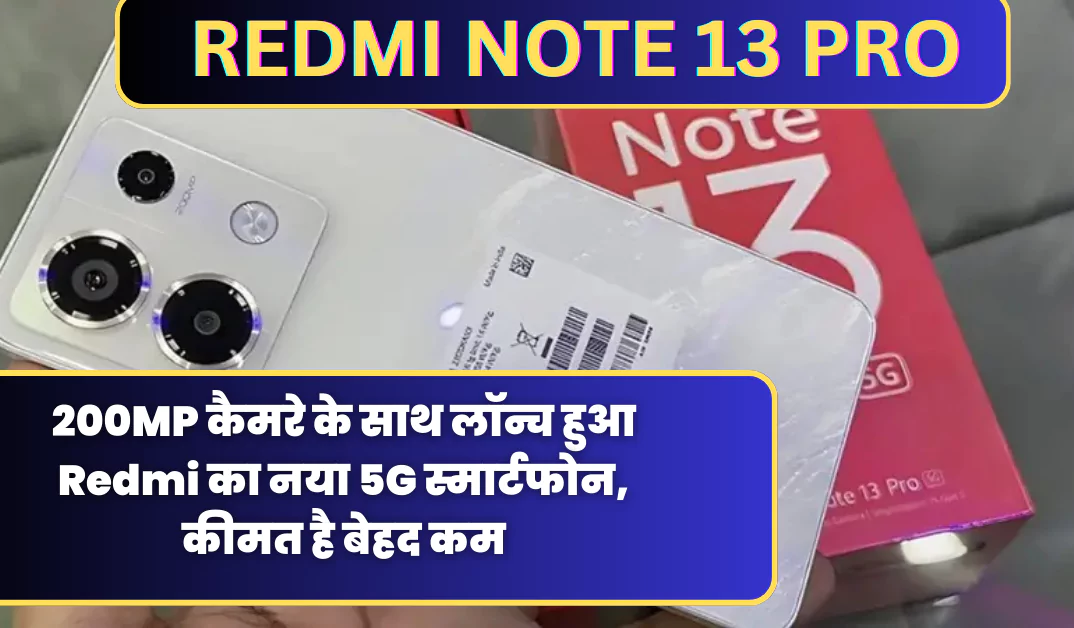 Redmi Note 13 Pro 5G Smartphone: 200MP कैमरे के साथ लॉन्च हुआ Redmi का नया 5G स्मार्टफोन, कीमत है बेहद कम